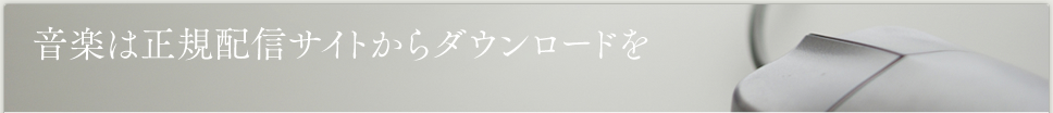 音楽は正規配信サイトからダウンロードを