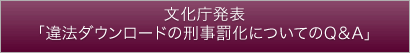 文化庁発表「違法ダウンロードの刑事罰化についてのQ&A」