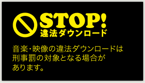 STOP！違法ダウンロード 音楽・映像の違法ダウンロードは刑事罰の対象となる場合があります。